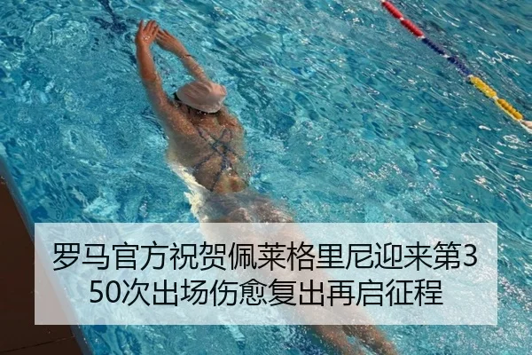 罗马官方祝贺佩莱格里尼迎来第350次出场伤愈复出再启征程(leyu.com)