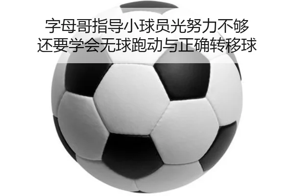 字母哥指导小球员光努力不够 还要学会无球跑动与正确转移球（leyu.com）